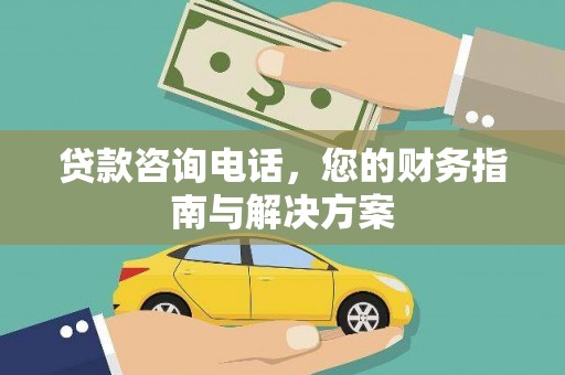 赤峰贷款咨询电话，您的财务指南与解决方案