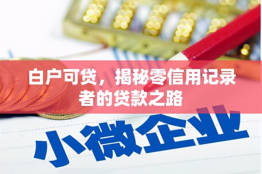 赤峰白户可贷，揭秘零信用记录者的贷款之路