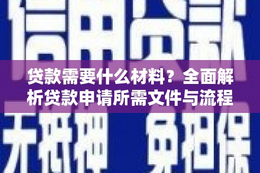 赤峰贷款需要什么材料？全面解析贷款申请所需文件与流程