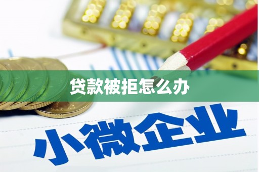 赤峰贷款被拒怎么办