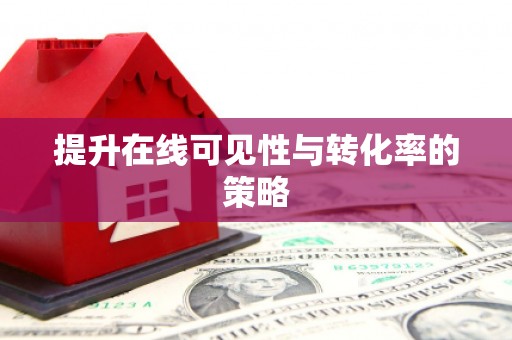 赤峰提升在线可见性与转化率的策略