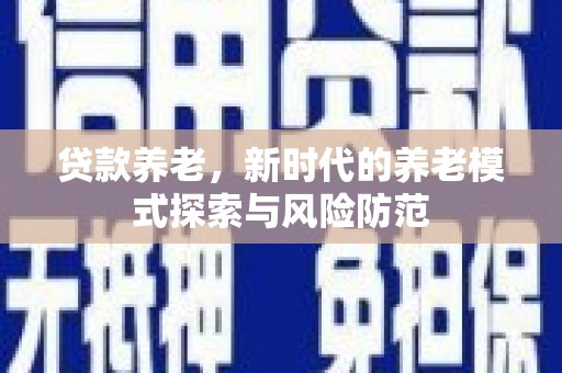 赤峰贷款养老，新时代的养老模式探索与风险防范