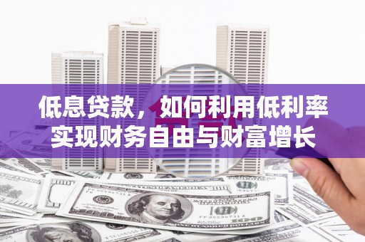 赤峰低息贷款，如何利用低利率实现财务自由与财富增长