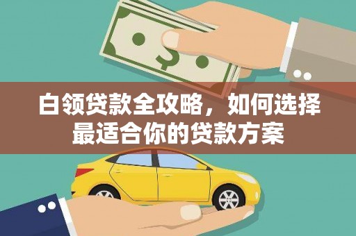 赤峰白领贷款全攻略，如何选择最适合你的贷款方案