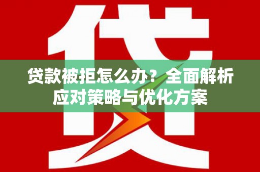 赤峰贷款被拒怎么办？全面解析应对策略与优化方案