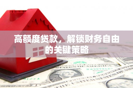 赤峰高额度贷款，解锁财务自由的关键策略